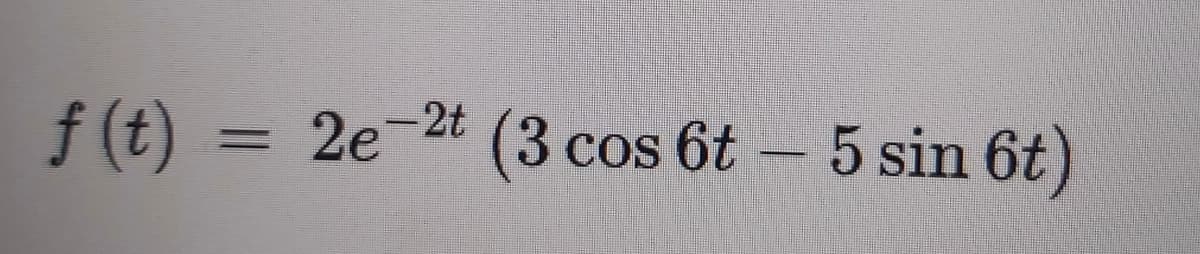 f(t) = 2e-2t
(3cos 6t – 5 sin 6t)
%3D
