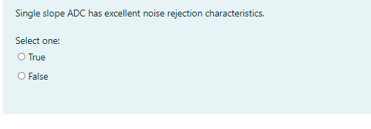 Single slope ADC has excellent noise rejection characteristics.
Select one:
O True
O False
