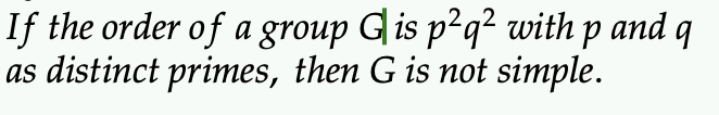 If the order of a group G is p²q² with p and q
as distinct primes, then G is not simple.