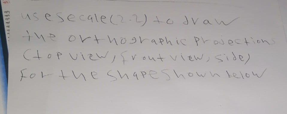 **********
us esecale (2-2) to draw
the orthographic projections
(top view, [rout view, side)
for the shapeshown below