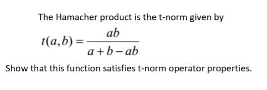 The Hamacher product is the t-norm given by
ab
(а,b) %3
а+b-ab
Show that this function satisfiest-norm operator properties.
