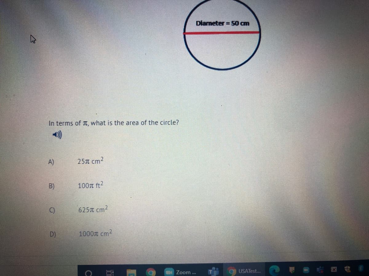 Diarmeter = 50 cm
In terms of T, what is the area of the circle?
A)
25л ст?
B)
100n ft2
C)
625 cm2
D)
1000t cm2
Zoom ...
USATest.
