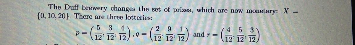 The Duff brewery changes the set of prizes, which are now monetary: X =
{0, 10, 20}. There are three lotteries:
3
4
6.
1
and r =
3
4
12' 12' 12
(ה יD
12' 12' 12
12' 12' 12
