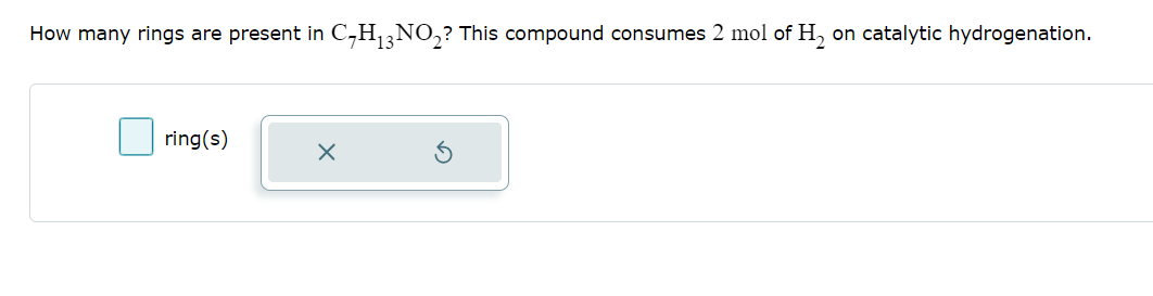 How many rings are present in C-H13 NO2? This compound consumes 2 mol of H2 on catalytic hydrogenation.
ring(s)
☑