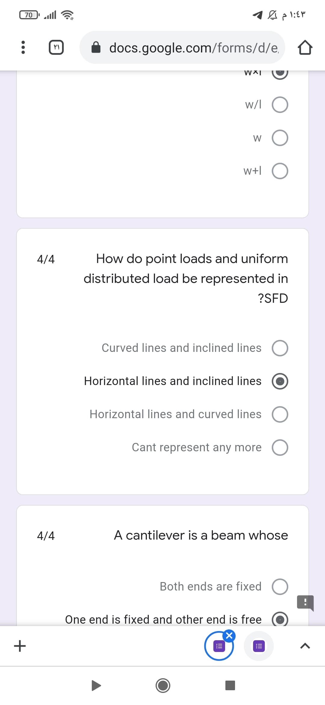 70
docs.google.com/forms/d/e,
w/l O
w O
W
w+l O
4/4
How do point loads and uniform
distributed load be represented in
?SFD
Curved lines and inclined lines O
Horizontal lines and inclined lines
Horizontal lines and curved lines O
Cant represent any more
4/4
A cantilever is a beam whose
Both ends are fixed
One end is fixed and other end is free
+
