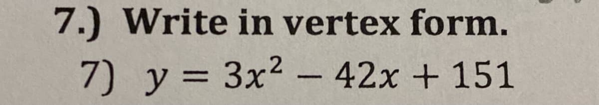 7.) Write in vertex form.
7) y= 3x2 – 42x + 151
%3D
