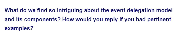 What do we find so intriguing about the event delegation model
and its components? How would you reply if you had pertinent
examples?