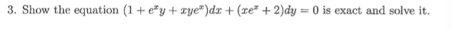 3. Show the equation (1 + e*y + xye")dx + (xe² + 2)dy = 0 is exact and solve it.
