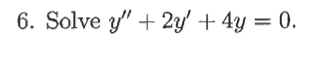 **Problem 6: Solve the differential equation**

\[ y'' + 2y' + 4y = 0. \]

This is a second-order linear homogeneous differential equation with constant coefficients.