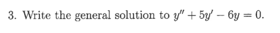 **Question 3:**

Write the general solution to \( y'' + 5y' - 6y = 0 \).