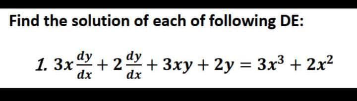 Find the solution of each of following DE:
1. 3x + 2 + 3xy + 2y = 3x3 + 2x2
dy
dx
dx
