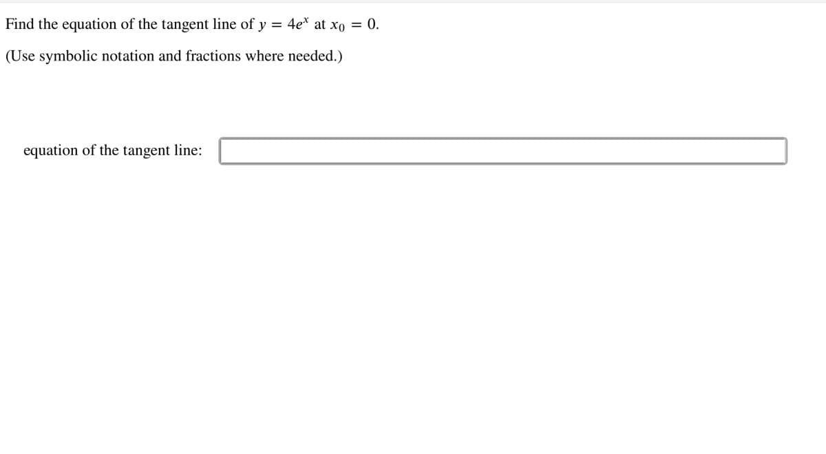 Find the equation of the tangent line of y = 4e* at xo = 0.
(Use symbolic notation and fractions where needed.)
equation of the tangent line:
