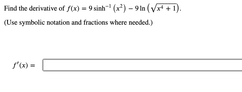 Find the derivative of f(x) = 9 sinh-1 (x²) – 9 In ( Vx4 + 1).
xt + 1).
(Use symbolic notation and fractions where needed.)
f'(x) =
