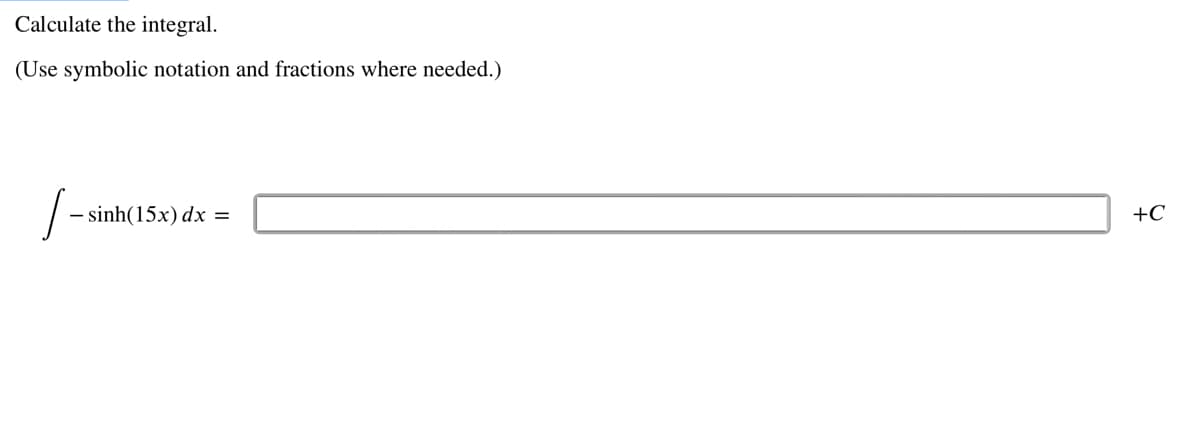 Calculate the integral.
(Use symbolic notation and fractions where needed.)
- sinh(15x) dx =
+C
