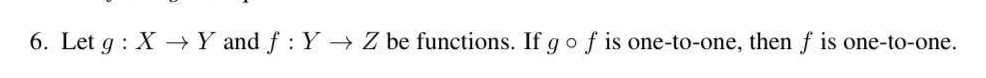 6. Let g: X→→ Y and f: Y→ Z be functions. If go f is one-to-one, then f is one-to-one.