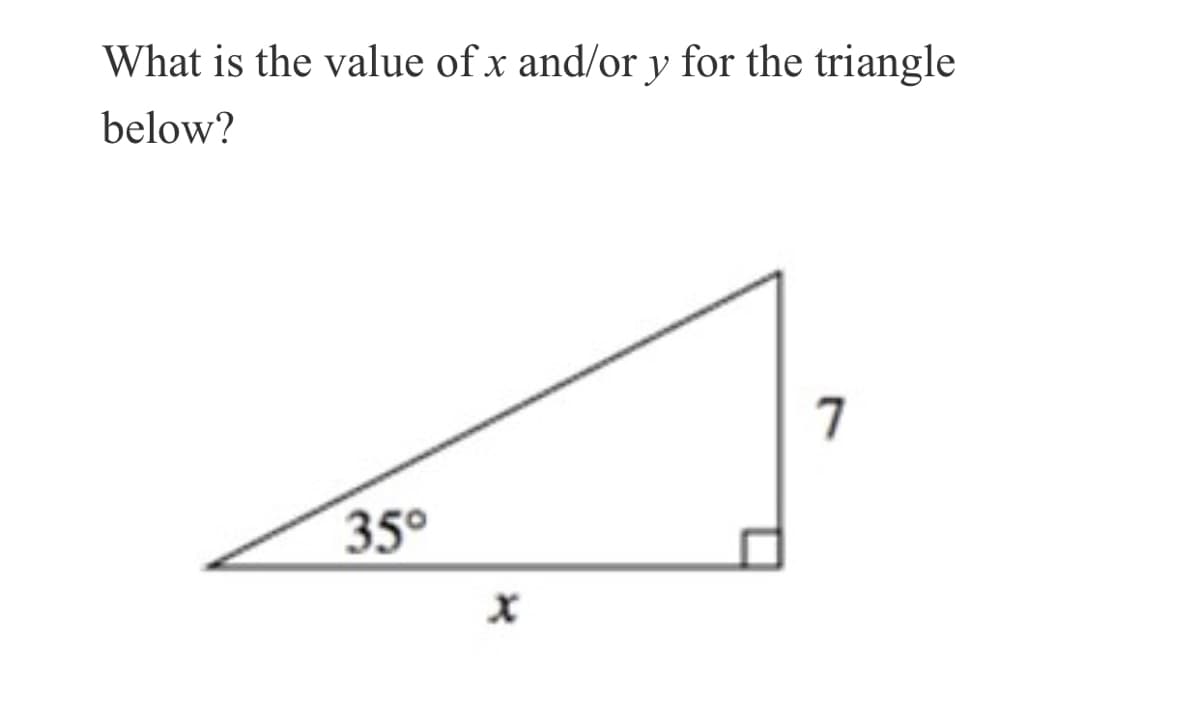 What is the value of x and/or y for the triangle
below?
7
35°
