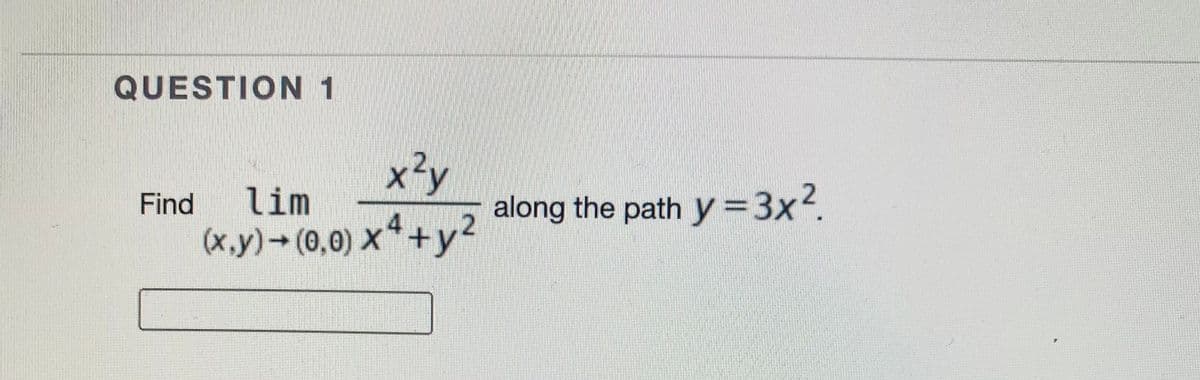 QUESTION 1
along the path y =3x2.
+y²
Find
lim
(x.y) (0,0) X*
