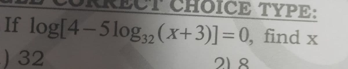 CHOICE TҮРЕ:
If log[4-5log,2 (x+3)]=0, find x
) 32
2) 8
