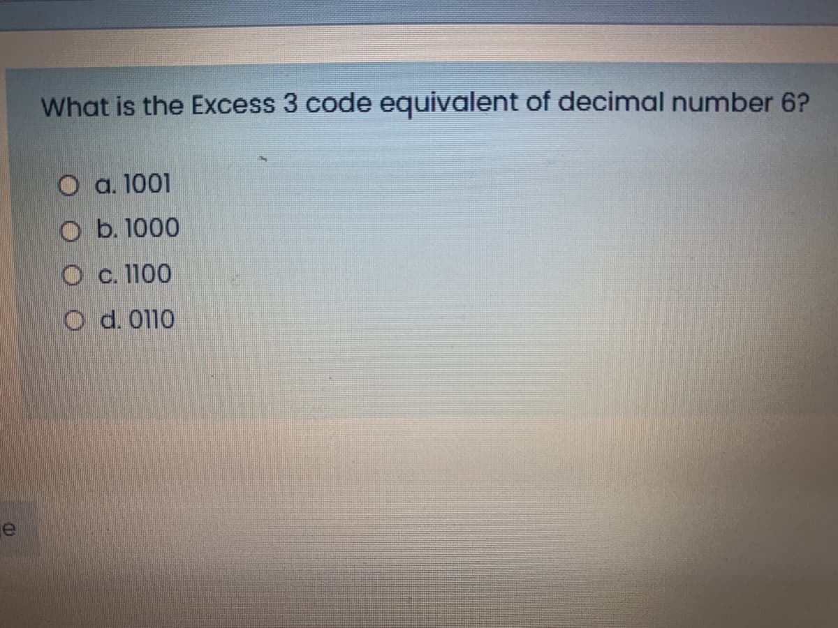 What is the Excess 3 code equivalent of decimal number 6?
O a. 1001
O b. 1000
О с. 1100
O d. 0110
e
