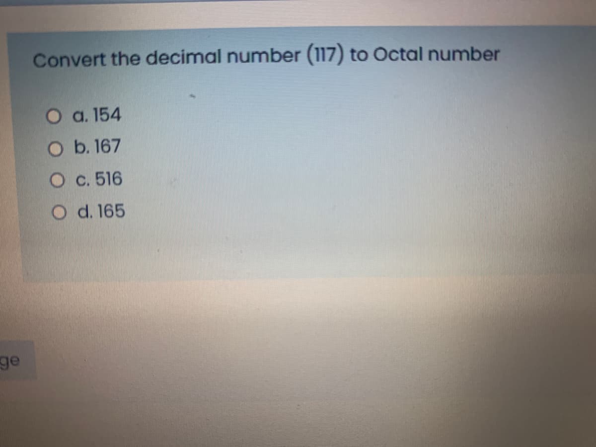 Convert the decimal number (117) to Octal number
О a. 154
O b. 167
О с. 516
O d. 165
ge
