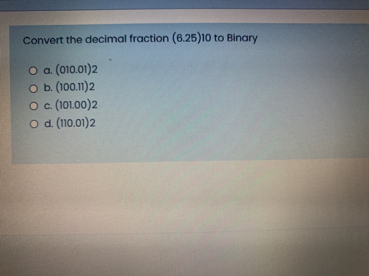 Convert the decimal fraction (6.25)10 to Binary
(010.01)2
O b (100.11)2
O . (101.00)2
O d. (110.01)2
O a.
