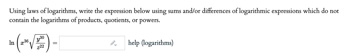 Using laws of logarithms, write the expression below using sums and/or differences of logarithmic expressions which do not
contain the logarithms of products, quotients, or powers.
y30
222
In 136
help (logarithms)
