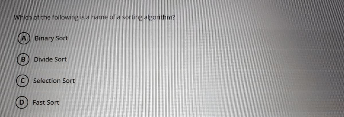 Which of the following is a name of a sorting algorithm?
Binary Sort
Divide Sort
Selection Sort
Fast Sort
