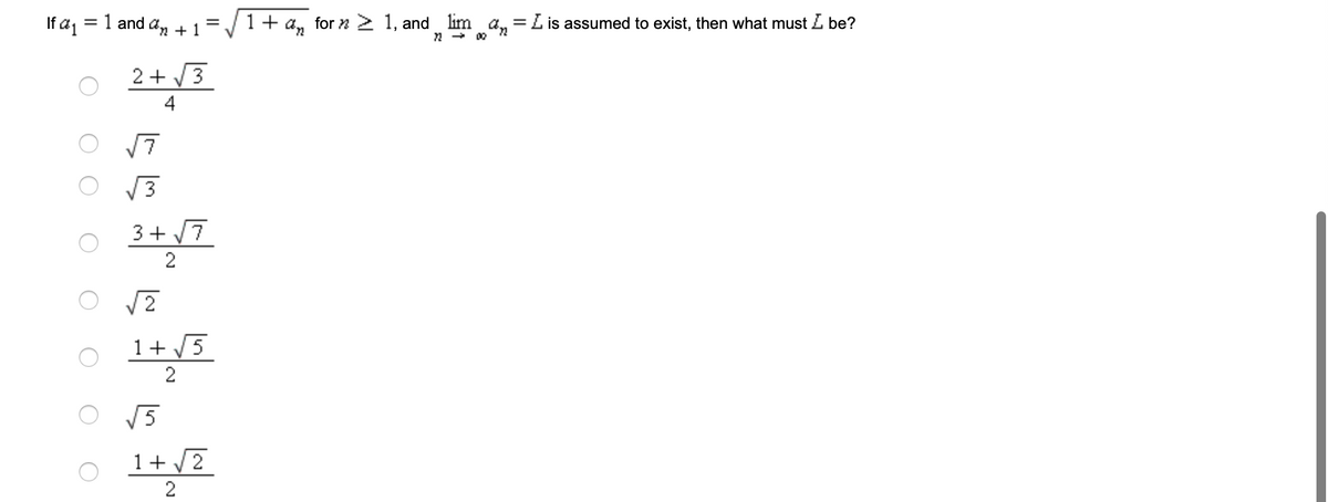 If aj = 1 and a, +1=/ 1+ a, for 2 2 1, and lim a, =L is assumed to exist, then what must Z be?
n - 00
2 + 3
4
3+ /7
2
/2
1+ /5
2
V5
1+ /2
2
