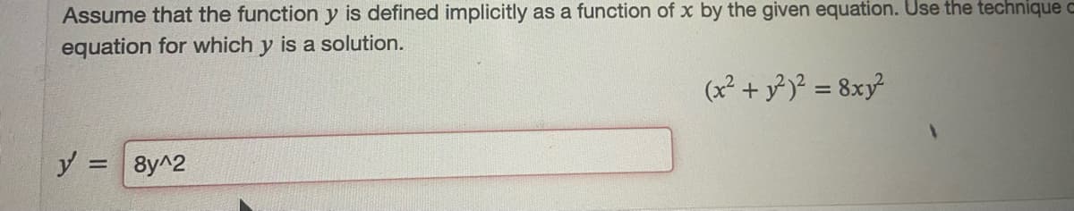 Assume that the function y is defined implicitly as a function of x by the given equation. Use the technique c
equation for which y is a solution.
(x² + y³)° = 8xy
y = 8y^2
