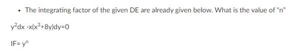 • The integrating factor of the given DE are already given below. What is the value of "n"
y²dx -x(x³+8y)dy=0
IF= y"
