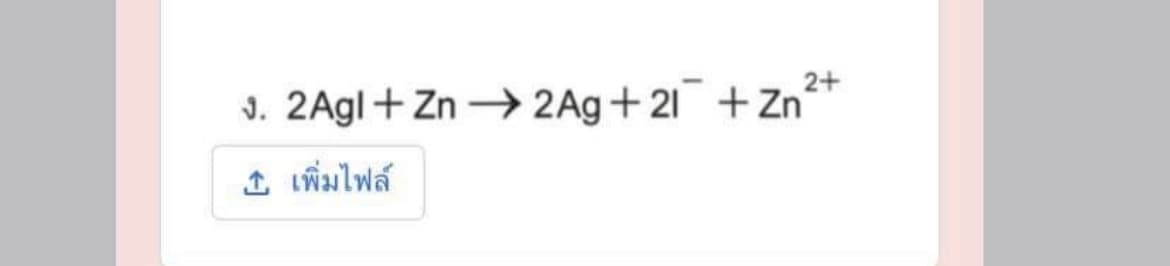 J. 2Agl+ Zn → 2Ag+21 + Zn+
1. เพิ่มไฟล์
