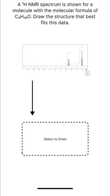 A ¹H NMR spectrum is shown for a
molecule with the molecular formula of
C4H₁0O. Draw the structure that best
fits this data.
Select to Draw
10