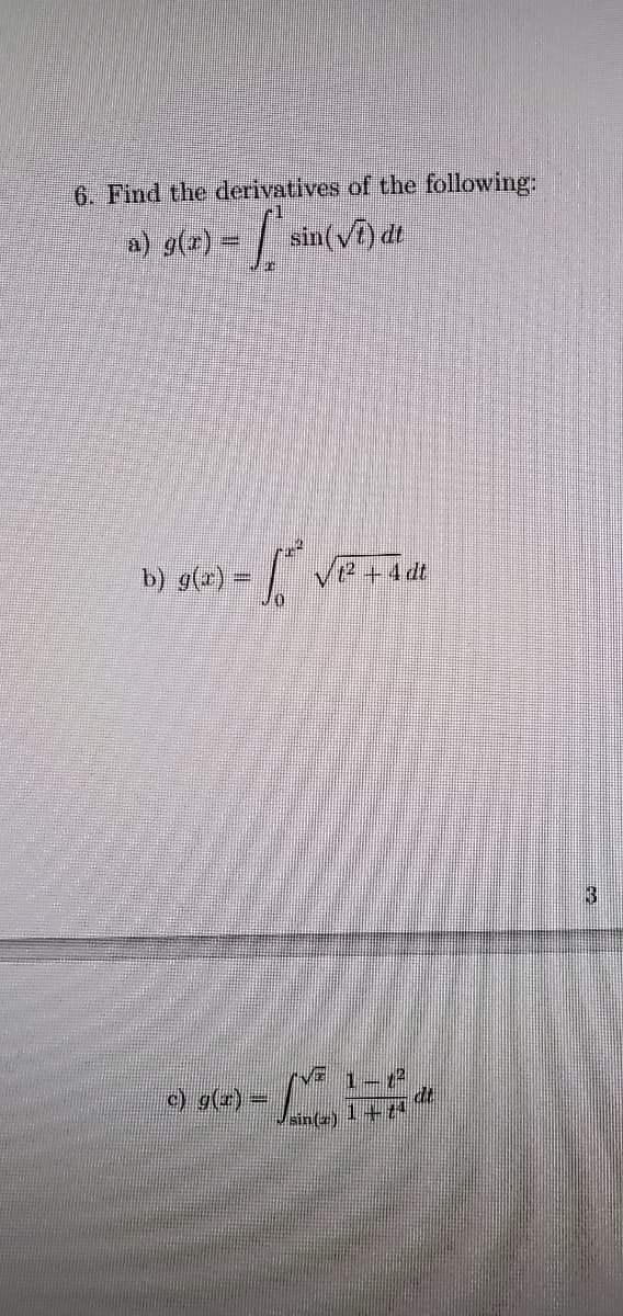 6. Find the derivatives of the following:
a) g(x) = | sin(vi) dt
b) 9(x) =
ve+4dt
3
1-2
dt
1+4
c) g(z)=
sin(2)
