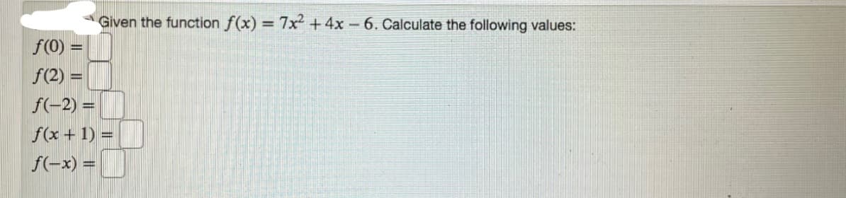 Given the function f(x) = 7x + 4x 6. Calculate the following values:
%3D
f(0) =
f(2) =
f(-2) =
f(x +1) =
f(-x) =
