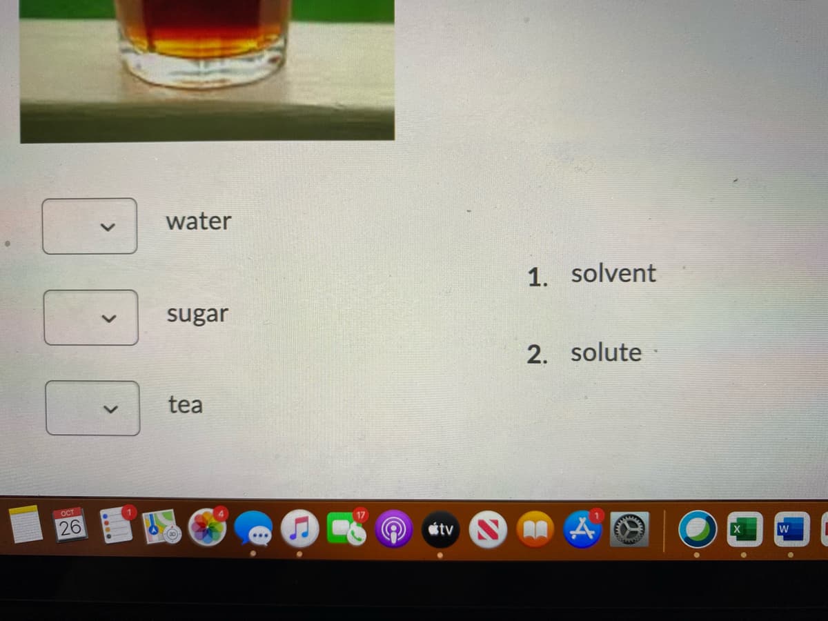 water
1. solvent
sugar
2. solute
tea
26
tv
<>
