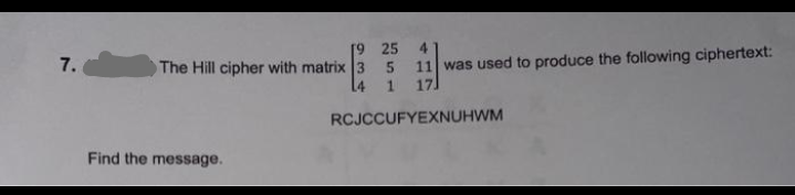 19 25
The Hill cipher with matrix 3 5
14
4
7.
11 was used to produce the following ciphertext:
1.
17
RCJCCUFYEXNUHWM
Find the message.
