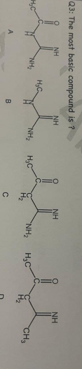 Q3: The most basic compound is ?
H&C
NH
NH
NH
NH
Новем
A
NH2
B
NH2
NH2
H3C
CH3
,