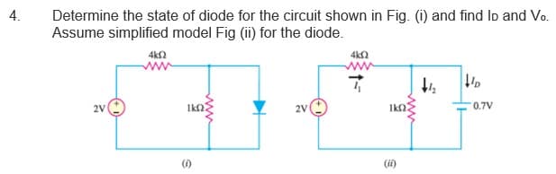 4.
Determine the state of diode for the circuit shown in Fig. (i) and find Io and Vo.
Assume simplified model Fig (ii) for the diode.
4k2
4k2
ww
0.7V
()
(i)
