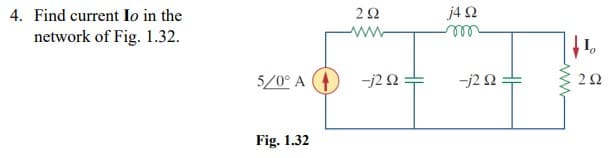 4. Find current Io in the
j4 2
network of Fig. 1.32.
I,
5/0° A
-j2 2
-j2 2
Fig. 1.32
