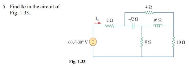 5. Find Io in the circuit of
Fig. 1.33.
I,
-j22
j6 2
ll
ww-
60-30° V
82
10 2
Fig. 1.33
