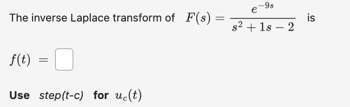 The inverse Laplace transform of F(s)
f(t)
Use step(t-c) for uc(t)
=
=
-9s
e
s² + 18 - 2
is