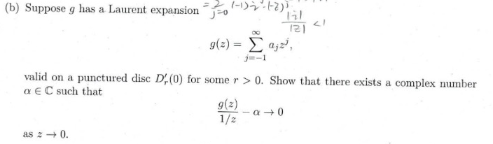 (b) Suppose g has a Laurent expansion
2 (-1) 2₂²-1-2) ³.
j=0
as 20.
g(z) = Σ anal,
j=-1
valid on a punctured disc D,(0) for some r> 0. Show that there exists a complex number
a EC such that
g(z)
1/2
</
a 0