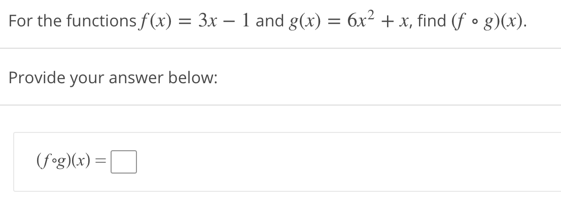 For the functions f(x) = 3x – 1 and g(x) = 6x² + x, find (f • g)(x).
Provide your answer below:
(fog)(x) =
