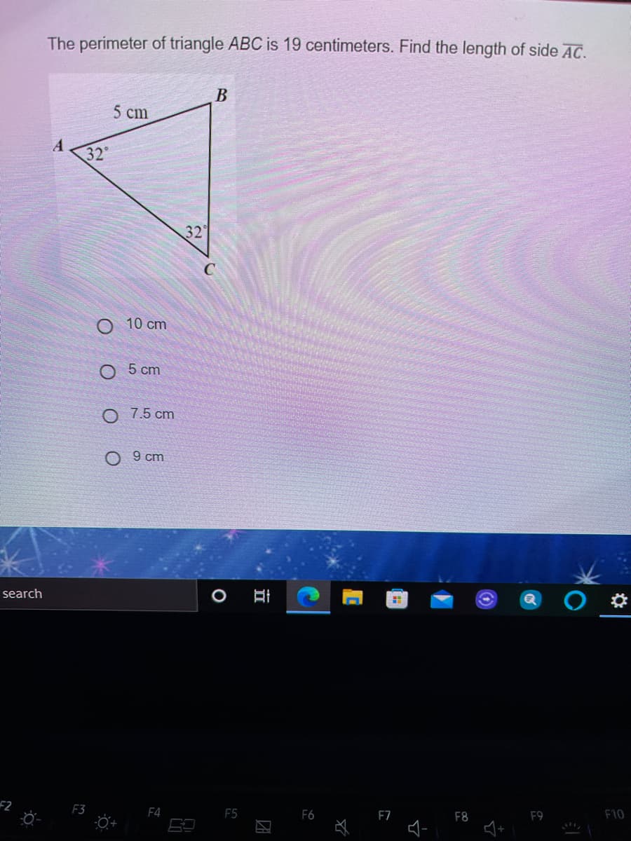 The perimeter of triangle ABC is 19 centimeters. Find the length of side AC.
5 cm
32°
32°
O 10 c
O 5 cm
7.5 cm
9 cm
search
F2
F3
F4
F5
F6
F7
F8
F9
F10
必 -
立
