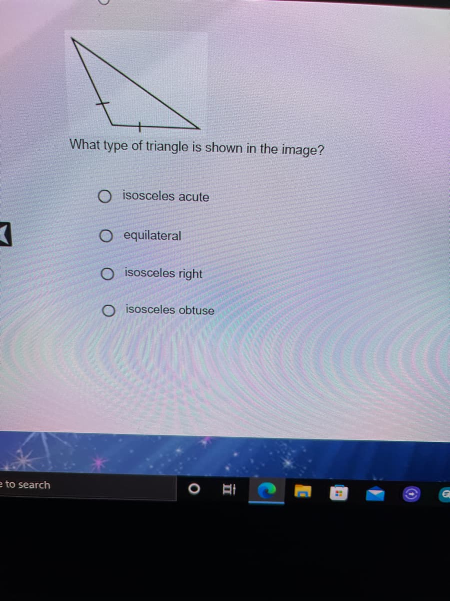 What type of triangle is shown in the image?
isosceles acute
O equilateral
O isosceles right
isosceles obtuse
e to search
