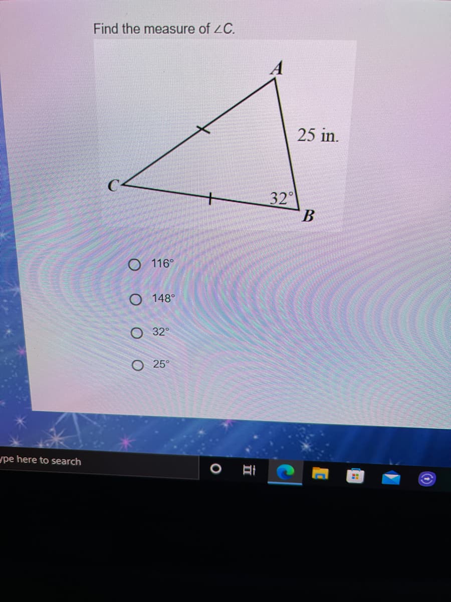 Find the measure of ZC.
A
25 in.
32
B.
+
О 116°
O 148°
32°
O 25°
ype here to search
O O o O
