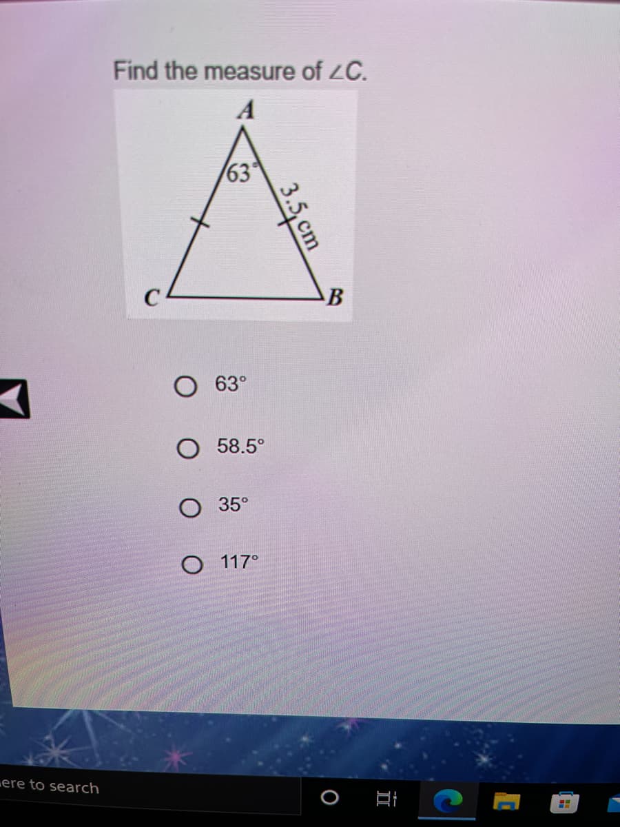 Find the measure of ZC.
A
63
C
B
63°
O 58.5°
О 35°
O 117°
ere to search
3.5, cm
