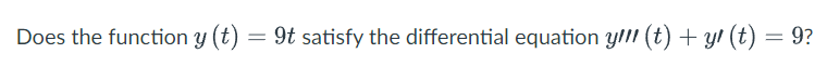 Does the function y(t) = 9t satisfy the differential equation y!!! (t) + y (t) = 9?