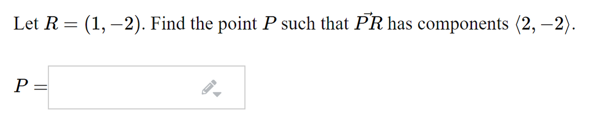 Let R = (1, –2). Find the point P such that PR has components (2, -2).
P =
