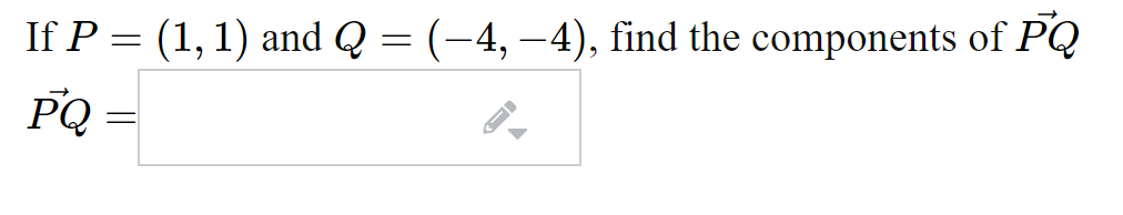 If P = (1, 1) and Q = (-4, –4), find the components of PQ
PQ =
